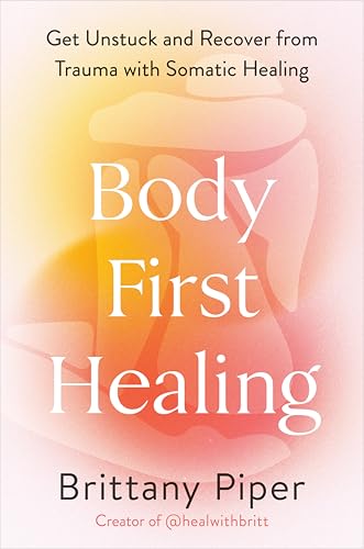 Body-first Healing : get unstuck and recover from trauma with somatic healing